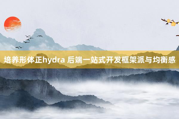 培养形体正hydra 后端一站式开发框架派与均衡感