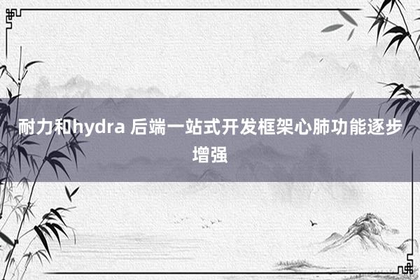 耐力和hydra 后端一站式开发框架心肺功能逐步增强