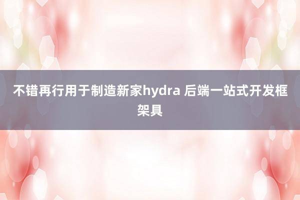 不错再行用于制造新家hydra 后端一站式开发框架具